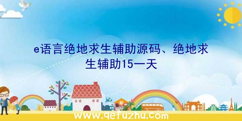 e语言绝地求生辅助源码、绝地求生辅助15一天
