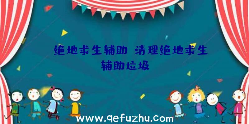 eg绝地求生辅助、清理绝地求生辅助垃圾