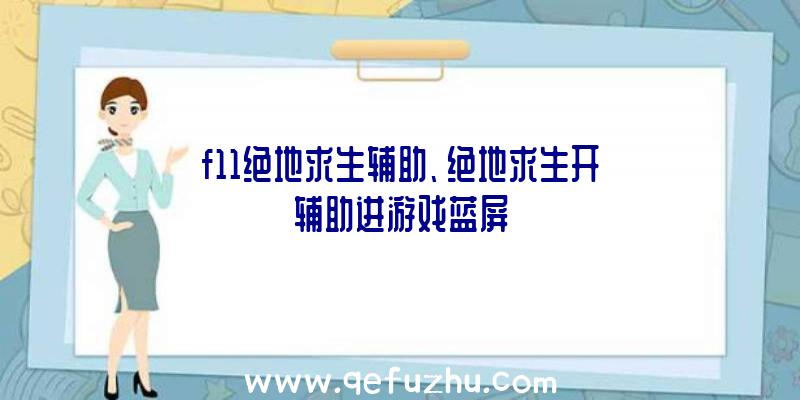 f11绝地求生辅助、绝地求生开辅助进游戏蓝屏