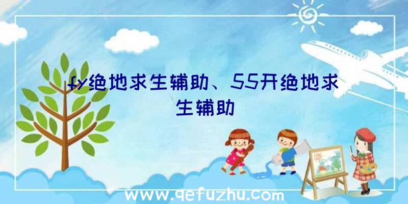 fy绝地求生辅助、55开绝地求生辅助