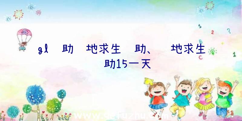 gl辅助绝地求生辅助、绝地求生辅助15一天