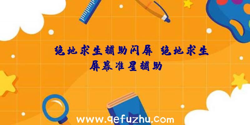 gm绝地求生辅助闪屏、绝地求生屏幕准星辅助