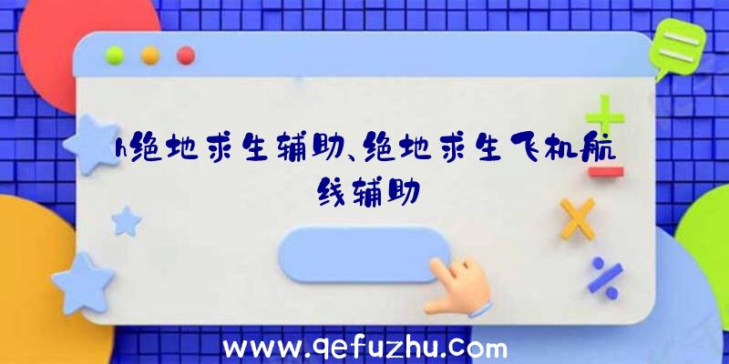 h绝地求生辅助、绝地求生飞机航线辅助