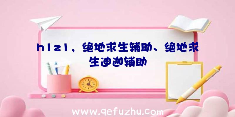 h1z1，绝地求生辅助、绝地求生迪迦辅助