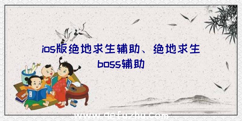 ios版绝地求生辅助、绝地求生boss辅助