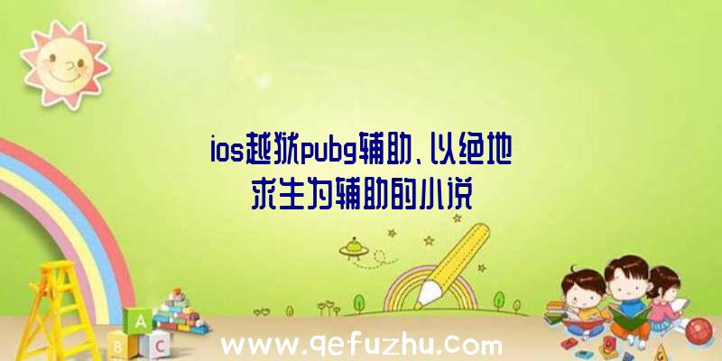 ios越狱pubg辅助、以绝地求生为辅助的小说