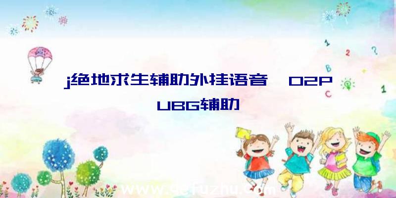 j绝地求生辅助外挂语音、02PUBG辅助