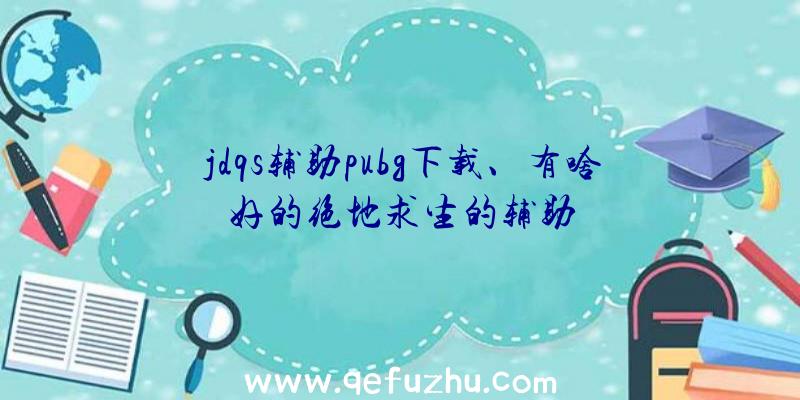 jdqs辅助pubg下载、有啥好的绝地求生的辅助