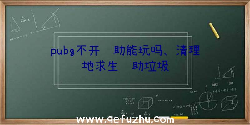 pubg不开辅助能玩吗、清理绝地求生辅助垃圾