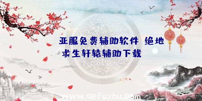 pubg亚服免费辅助软件、绝地求生轩辕辅助下载