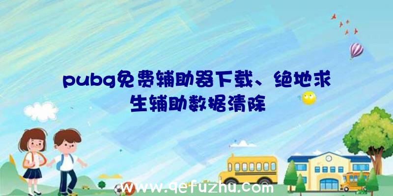 pubg免费辅助器下载、绝地求生辅助数据清除