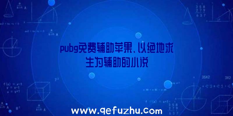 pubg免费辅助苹果、以绝地求生为辅助的小说