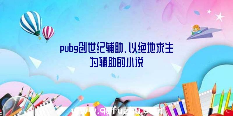 pubg创世纪辅助、以绝地求生为辅助的小说