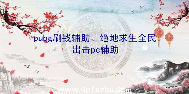 pubg刷钱辅助、绝地求生全民出击pc辅助