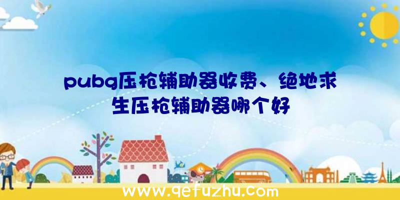 pubg压枪辅助器收费、绝地求生压枪辅助器哪个好