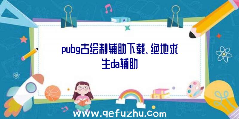 pubg古绘制辅助下载、绝地求生da辅助