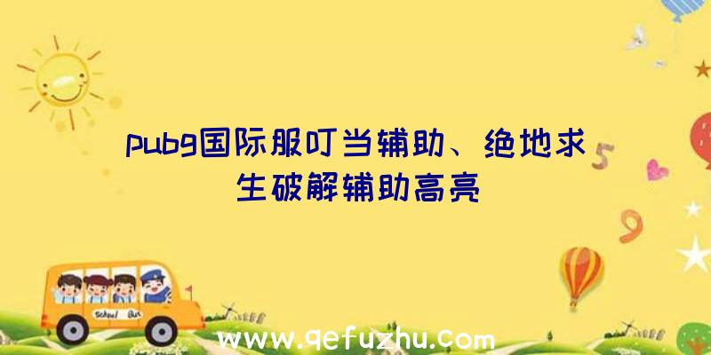 pubg国际服叮当辅助、绝地求生破解辅助高亮