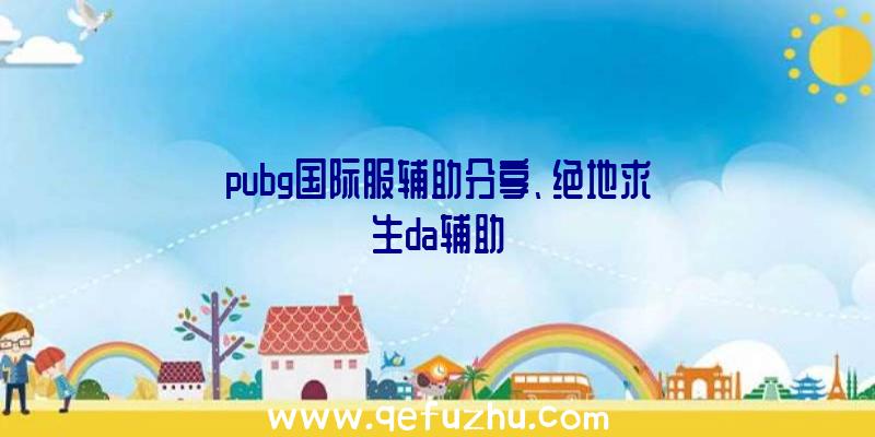 pubg国际服辅助分享、绝地求生da辅助