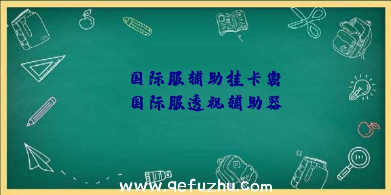 pubg国际服辅助挂卡密、pubg国际服透视辅助器