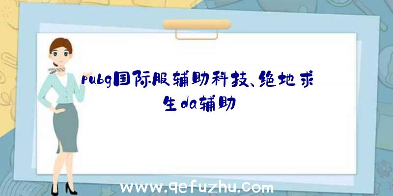 pubg国际服辅助科技、绝地求生da辅助