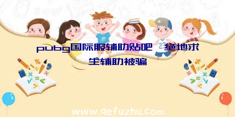 pubg国际服辅助贴吧、绝地求生辅助被骗