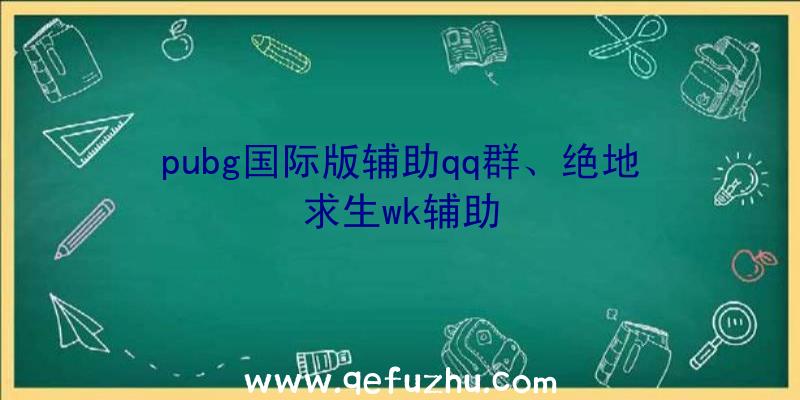 pubg国际版辅助qq群、绝地求生wk辅助