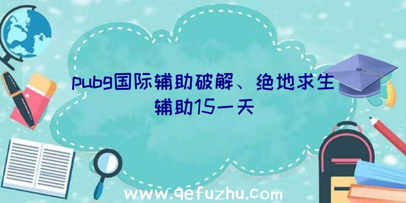 pubg国际辅助破解、绝地求生辅助15一天