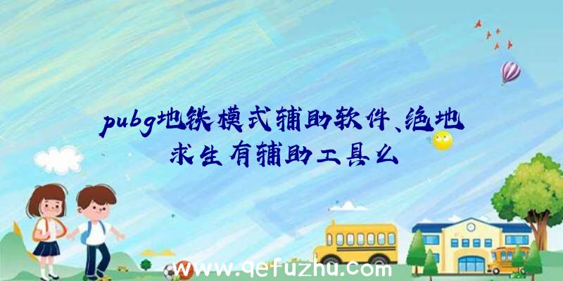 pubg地铁模式辅助软件、绝地求生有辅助工具么