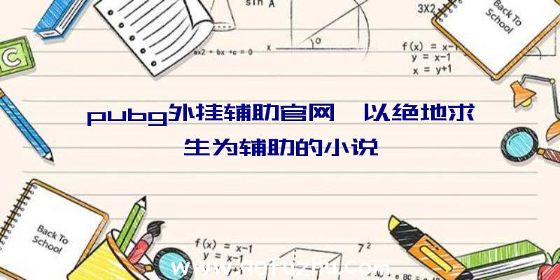 pubg外挂辅助官网、以绝地求生为辅助的小说