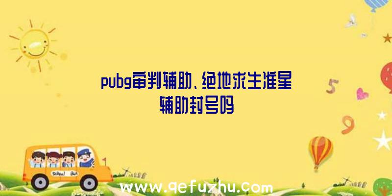 pubg审判辅助、绝地求生准星辅助封号吗