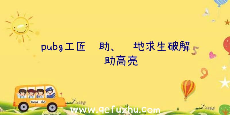 pubg工匠辅助、绝地求生破解辅助高亮