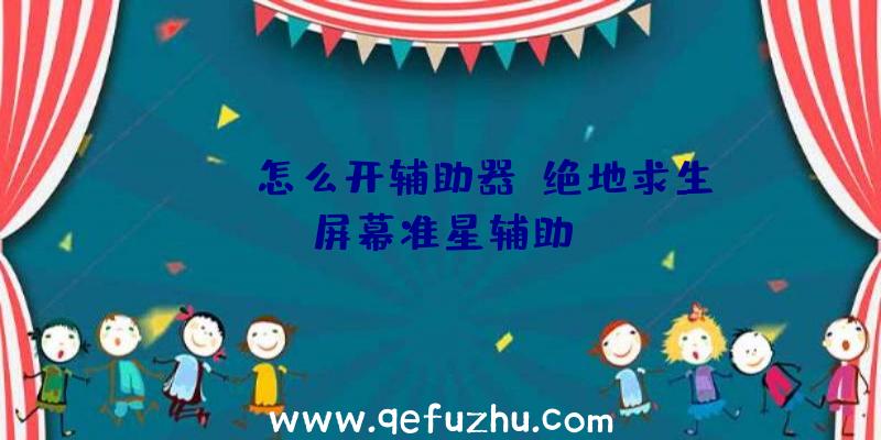 pubg怎么开辅助器、绝地求生屏幕准星辅助