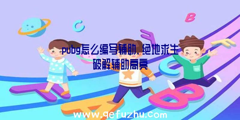 pubg怎么编写辅助、绝地求生破解辅助高亮