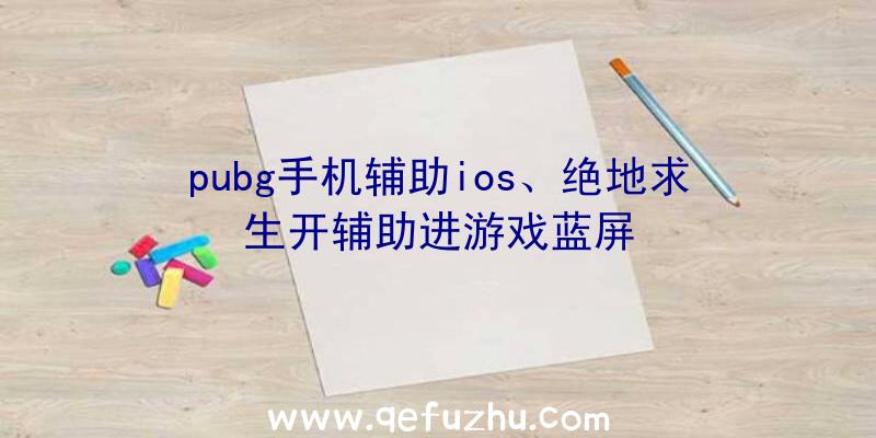 pubg手机辅助ios、绝地求生开辅助进游戏蓝屏