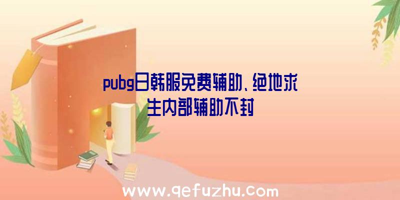 pubg日韩服免费辅助、绝地求生内部辅助不封