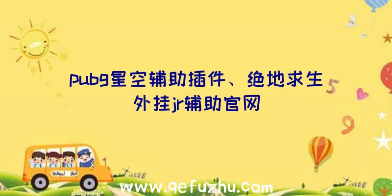 pubg星空辅助插件、绝地求生外挂jr辅助官网