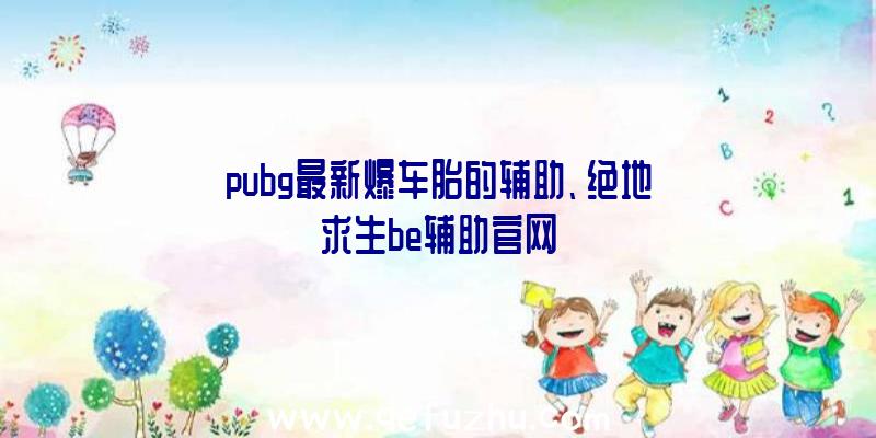 pubg最新爆车胎的辅助、绝地求生be辅助官网