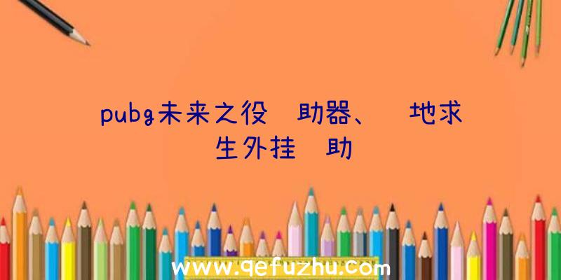 pubg未来之役辅助器、绝地求生外挂辅助