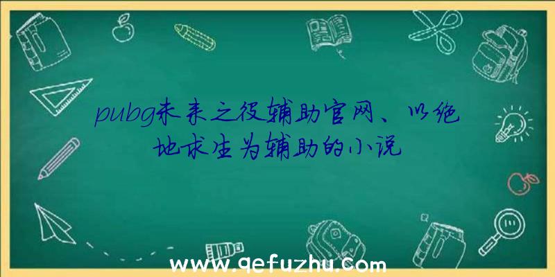 pubg未来之役辅助官网、以绝地求生为辅助的小说