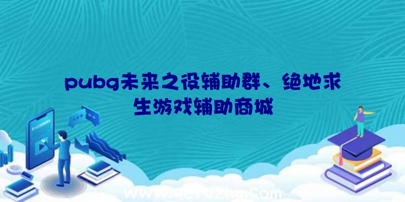 pubg未来之役辅助群、绝地求生游戏辅助商城