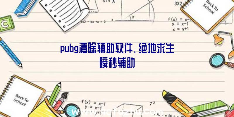 pubg清除辅助软件、绝地求生瞬秒辅助