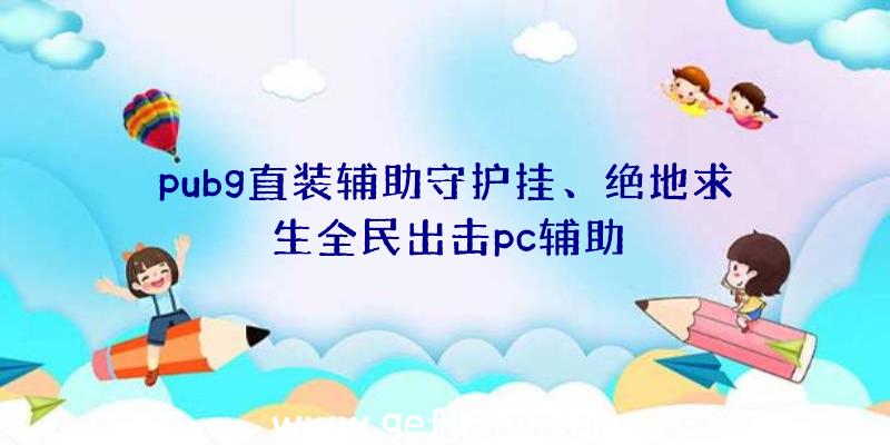 pubg直装辅助守护挂、绝地求生全民出击pc辅助