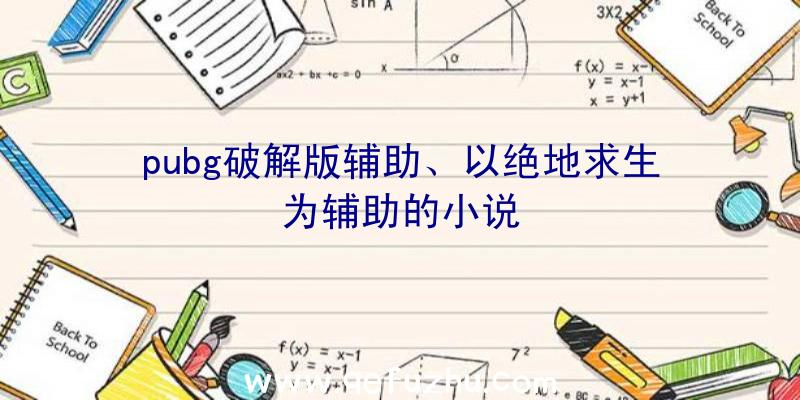 pubg破解版辅助、以绝地求生为辅助的小说