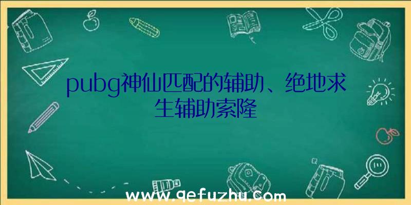 pubg神仙匹配的辅助、绝地求生辅助索隆