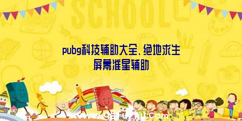 pubg科技辅助大全、绝地求生屏幕准星辅助