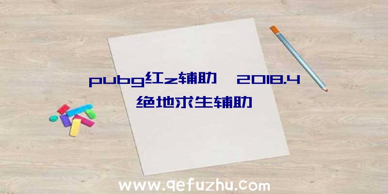 pubg红z辅助、2018.4绝地求生辅助