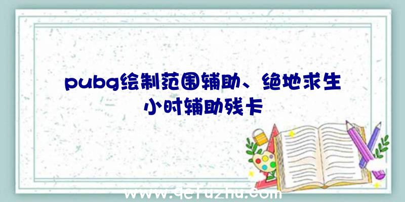 pubg绘制范围辅助、绝地求生小时辅助残卡