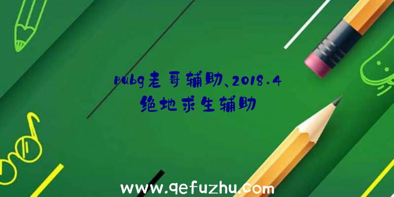 pubg老哥辅助、2018.4绝地求生辅助