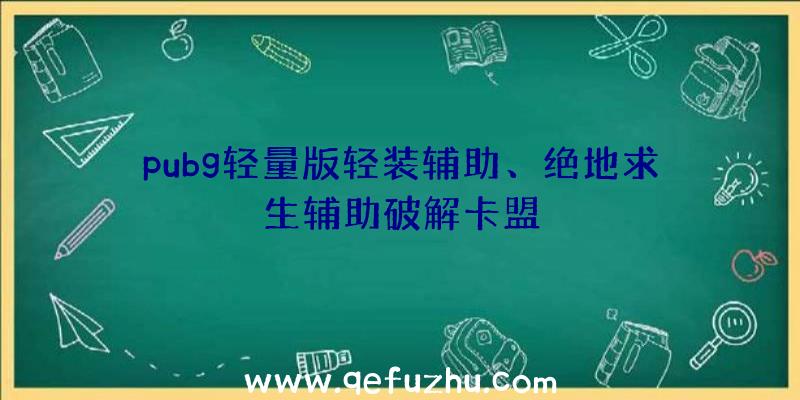 pubg轻量版轻装辅助、绝地求生辅助破解卡盟