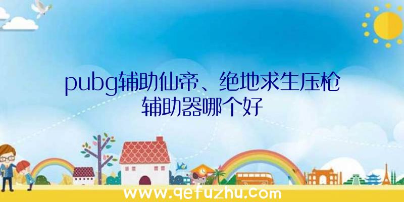 pubg辅助仙帝、绝地求生压枪辅助器哪个好